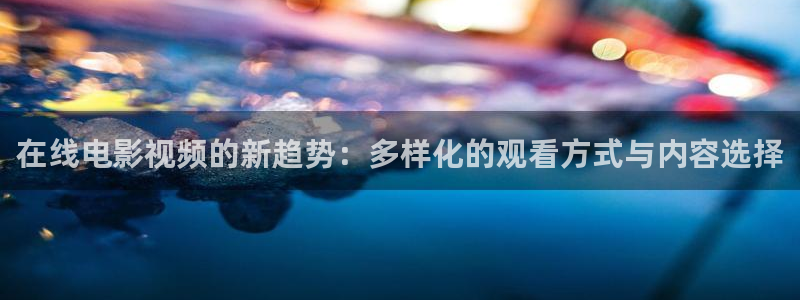 97免费播放视频观看：在线电影视频的新趋势：多样化的观看方式与内容选择